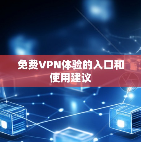 免费VPN体验的入口和使用建议