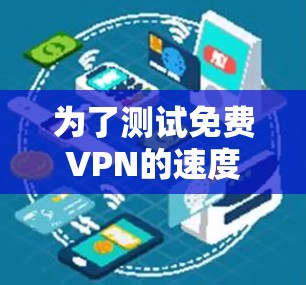 为了测试免费VPN的速度，您可以按照以下步骤进行