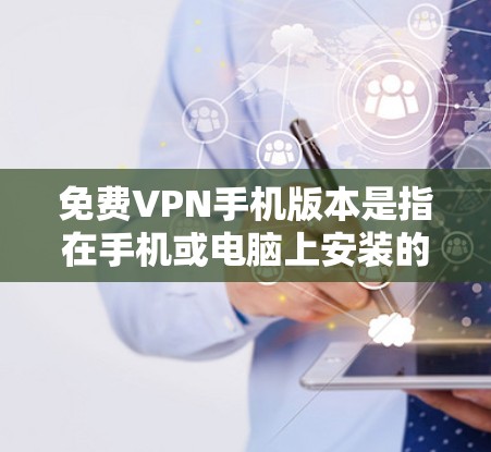 免费VPN手机版本是指在手机或电脑上安装的VPN应用，这些应用通常提供免费的VPN服务，但也有一定的使用限制和安全要求。以下是几款常见的免费VPN手机应用