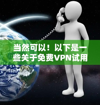 当然可以！以下是一些关于免费VPN试用服务的体验分享，供你参考