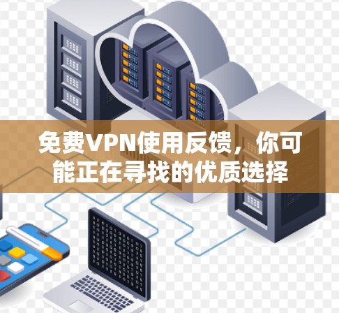免费VPN使用反馈，你可能正在寻找的优质选择