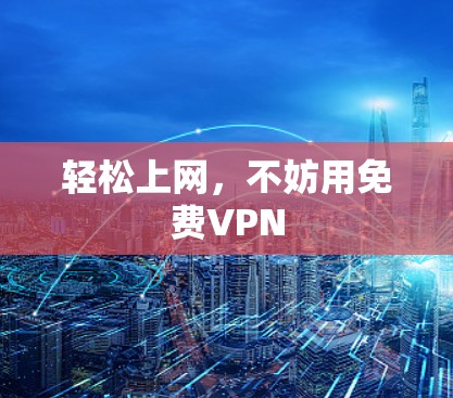 轻松上网，不妨用免费VPN