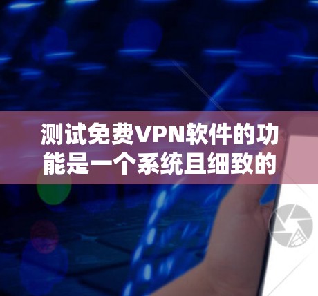 测试免费VPN软件的功能是一个系统且细致的过程，以下是一步步的指南