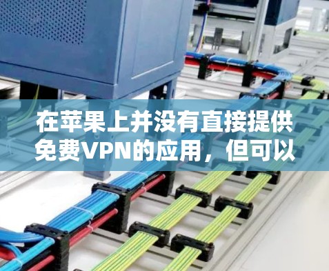 在苹果上并没有直接提供免费VPN的应用，但可以通过以下方法实现VPN访问
