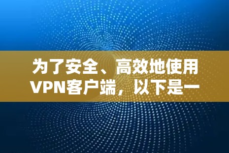 为了安全、高效地使用VPN客户端，以下是一个清晰的指南