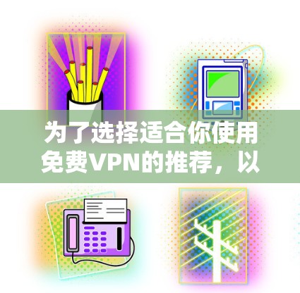 为了选择适合你使用免费VPN的推荐,以下是一些综合考虑的因素和推荐 为了选择适合你使用免费VPN的推荐,以下是一些综合考虑的因素和推荐