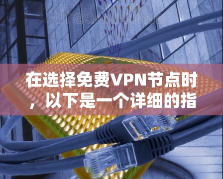 在选择免费VPN节点时，以下是一个详细的指南，帮助您找到适合自己的选择