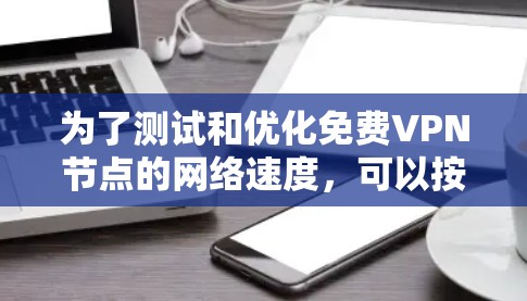 为了测试和优化免费VPN节点的网络速度，可以按照以下步骤进行