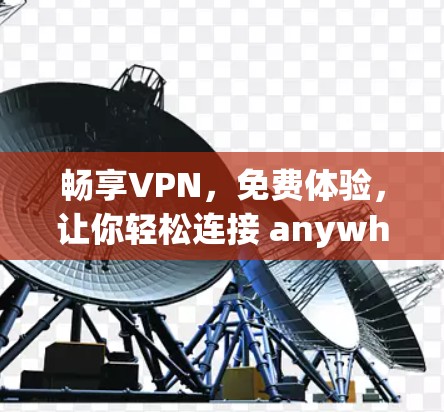 畅享VPN，免费体验，让你轻松连接 anywhere