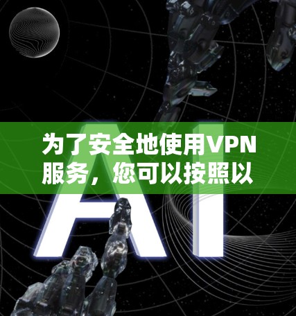 为了安全地使用VPN服务，您可以按照以下步骤进行