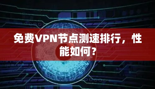 免费<strong>VPN节点测速</strong>排行，性能如何？