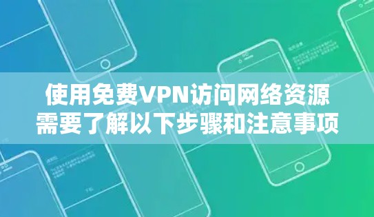 使用免费VPN访问网络资源需要了解以下步骤和注意事项