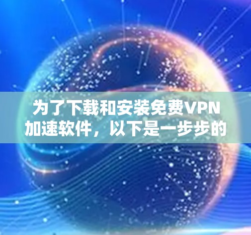 为了下载和安装免费VPN加速软件，以下是一步步的建议