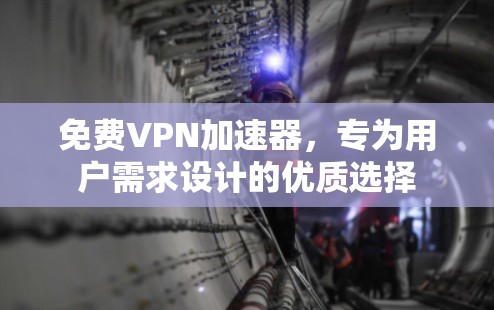 免费VPN加速器，专为用户需求设计的优质选择