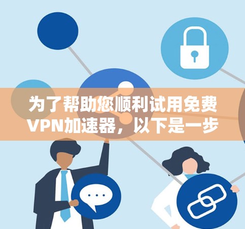 为了帮助您顺利试用免费VPN加速器，以下是一步步的指南