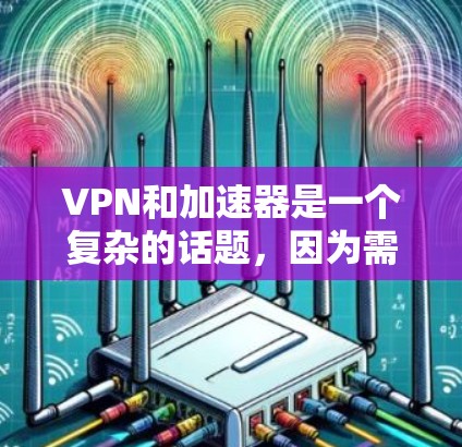 VPN和加速器是一个复杂的话题，因为需要平衡安全、速度和隐私。以下是几个推荐的免费VPN和加速器，供你参考
