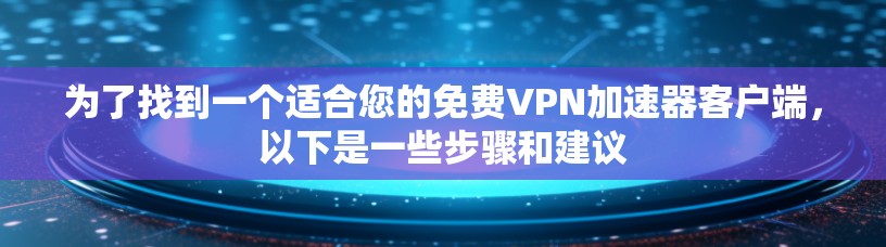 为了找到一个适合您的免费VPN加速器客户端，以下是一些步骤和建议