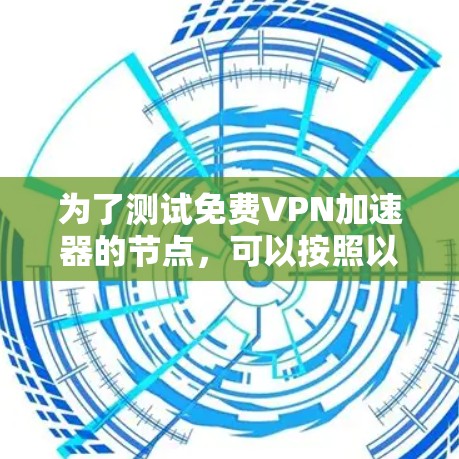 为了测试免费VPN加速器的节点,可以按照以下步骤进行 为了测试免费VPN加速器的节点,可以按照以下步骤进行