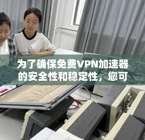 为了确保免费VPN加速器的安全性和稳定性，您可以按照以下步骤进行测试