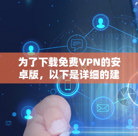 为了下载免费VPN的安卓版，以下是详细的建议和步骤