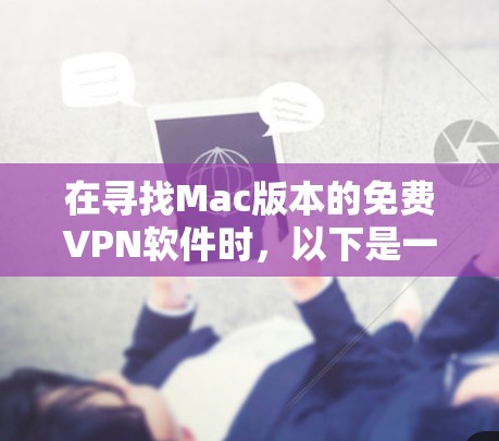 在寻找Mac版本的免费VPN软件时,以下是一些建议和步骤 在寻找Mac版本的免费VPN软件时,以下是一些建议和步骤
