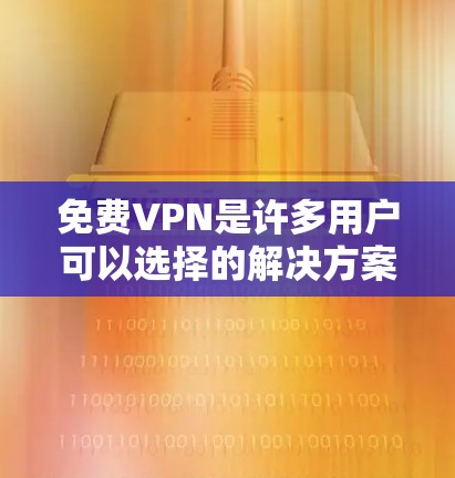 免费VPN是许多用户可以选择的解决方案，但选择时需要仔细考虑多个因素。以下是一些关键点，帮助您更好地选择适合自己的VPN