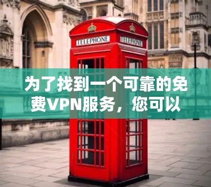 为了找到一个可靠的免费VPN服务，您可以按照以下步骤进行选择