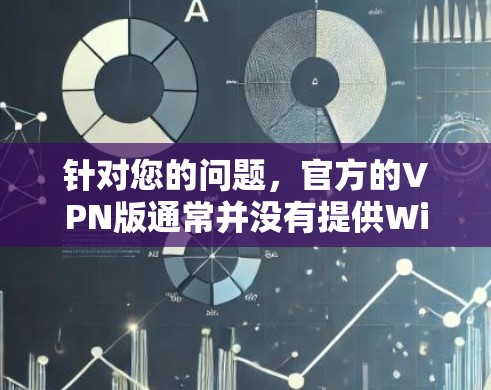 针对您的问题，官方的VPN版通常并没有提供Windows版下载。以下是关于VPN软件的建议