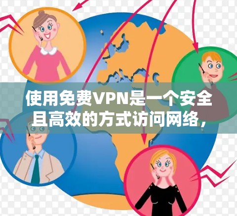 使用免费VPN是一个安全且高效的方式访问网络，但使用过程中需要谨慎，以下是一步步的指南