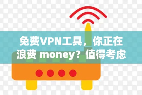 免费VPN工具，你正在浪费 money？值得考虑吗？