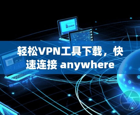 轻松VPN工具下载，快速连接 anywhere