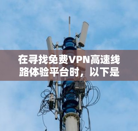 在寻找免费VPN高速线路体验平台时，以下是一些推荐，涵盖了安全性和功能性的平衡