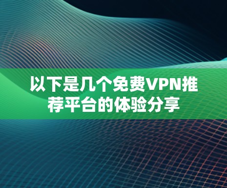 以下是几个免费VPN推荐平台的体验分享