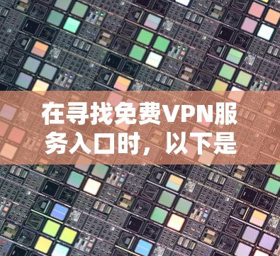 在寻找免费VPN服务入口时，以下是一个详细的指南