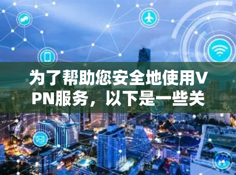 为了帮助您安全地使用VPN服务，以下是一些关键步骤和建议