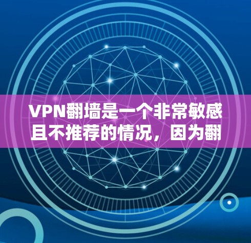 VPN翻墙是一个非常敏感且不推荐的情况，因为翻墙通常意味着网络被截断或被封锁。如果您正在寻找一种能够访问更多内容并保持网络安全的解决方案，以下是一些可靠且安全的VPN选择