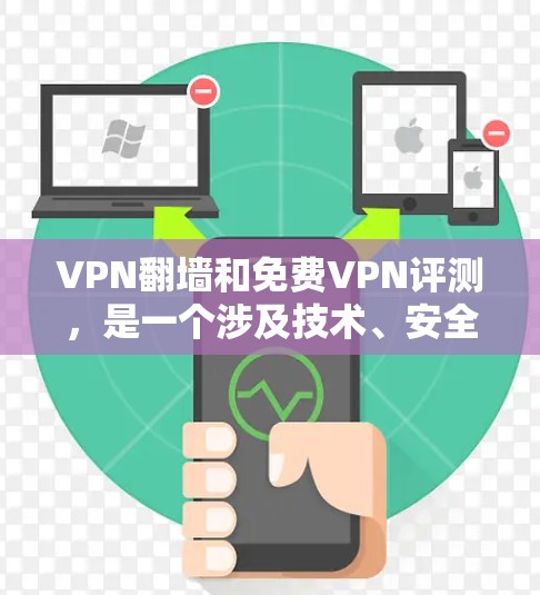 VPN翻墙和免费VPN评测，是一个涉及技术、安全性和用户体验的复杂话题。以下是一些关于VPN翻墙和免费VPN评测的常见内容和分析
