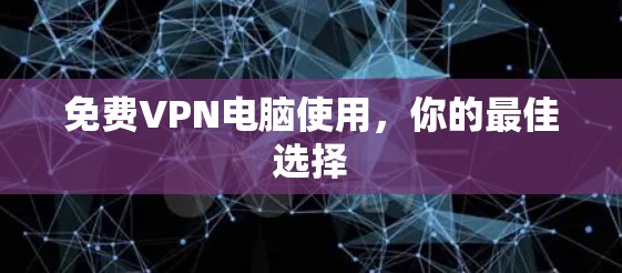 免费VPN电脑使用，你的最佳选择