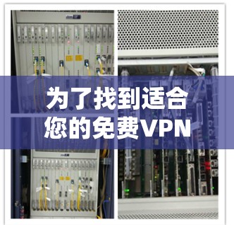 为了找到适合您的免费VPN电脑软件，以下是一些推荐，结合了功能、易用性和适用性，帮助您做出选择