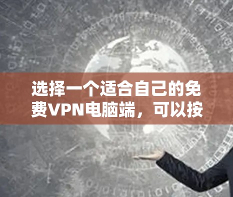 选择一个适合自己的免费VPN电脑端，可以按照以下步骤进行