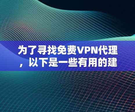 为了寻找免费VPN代理，以下是一些有用的建议和步骤