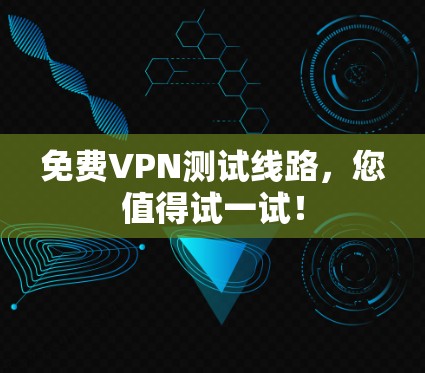 免费VPN测试线路，您值得试一试！
