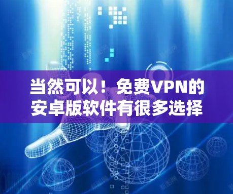 当然可以！免费VPN的安卓版软件有很多选择，以下是一些常见的推荐