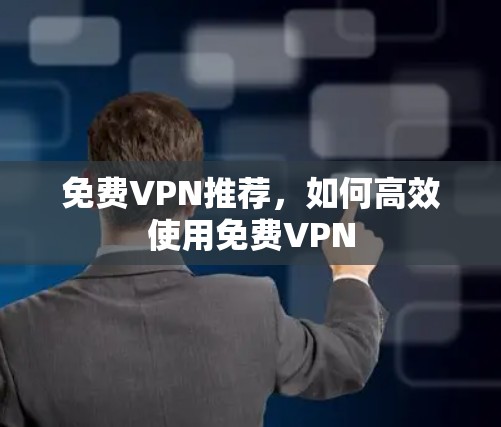 免费VPN推荐,如何高效使用免费VPN 免费VPN推荐,如何高效使用免费VPN