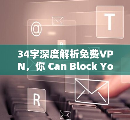 34字深度解析免费VPN，你 Can Block Your Own Path