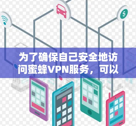 为了确保自己安全地访问蜜蜂VPN服务,可以按照以下步骤操作 为了确保自己安全地访问蜜蜂VPN服务,可以按照以下步骤操作