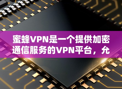蜜蜂VPN是一个提供加密通信服务的VPN平台，允许用户访问国际服务器。以下是安装蜜蜂VPN官网的步骤