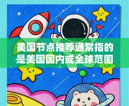 美国节点推荐通常指的是美国国内或全球范围内的一些关键节点，这些节点可能涉及科技、学术、政治、商业、军事等领域。以下是一些可能的推荐，根据你所指的是什么来推荐