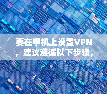 要在手机上设置VPN，建议遵循以下步骤，以确保安全和隐私保护
