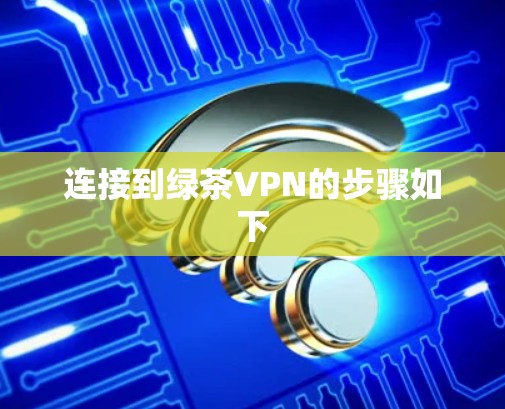 连接到绿茶VPN的步骤如下